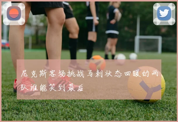 尼克斯客场挑战马刺状态回暖的两队谁能笑到最后