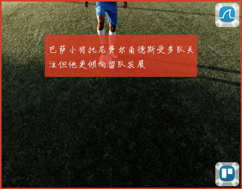 巴萨小将托尼费尔南德斯受多队关注但他更倾向留队发展
