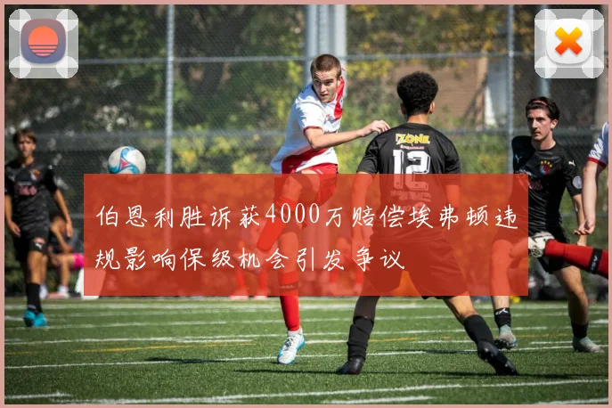 伯恩利胜诉获4000万赔偿埃弗顿违规影响保级机会引发争议