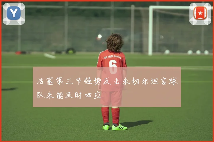 活塞第三节强势反击米切尔坦言球队未能及时回应