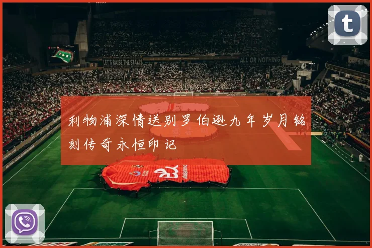 利物浦深情送别罗伯逊九年岁月铭刻传奇永恒印记