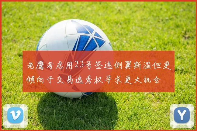 老鹰考虑用23号签选侧翼斯温但更倾向于交易选秀权寻求更大机会