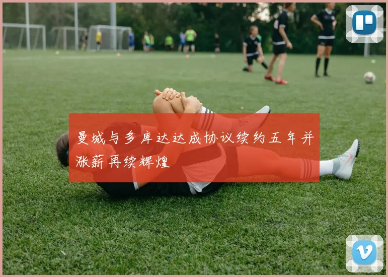 曼城与多库达达成协议续约五年并涨薪再续辉煌