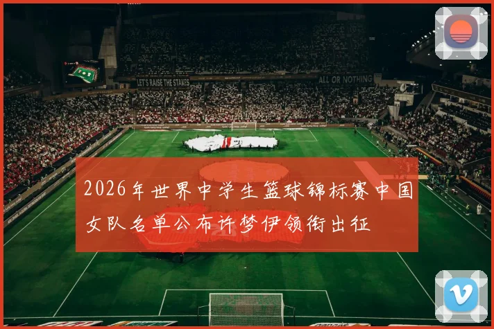 2026年世界中学生篮球锦标赛中国女队名单公布许梦伊领衔出征