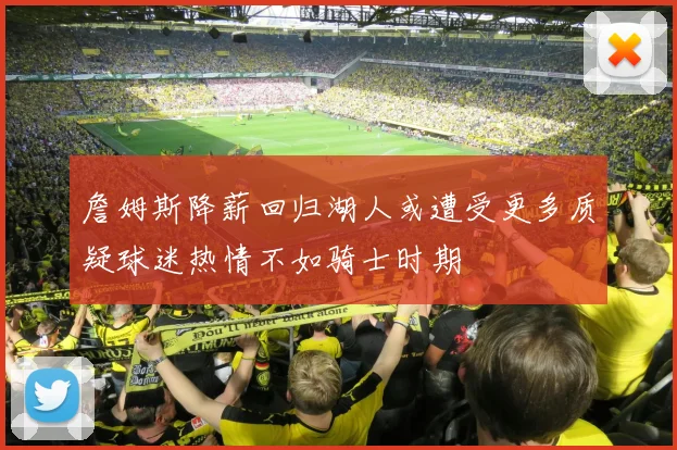 詹姆斯降薪回归湖人或遭受更多质疑球迷热情不如骑士时期