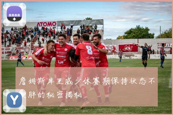 詹姆斯库里威少休赛期保持状态不发胖的秘密揭秘
