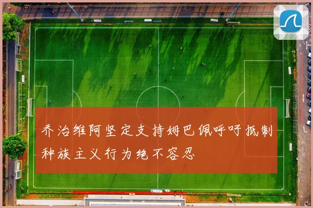 乔治维阿坚定支持姆巴佩呼吁抵制种族主义行为绝不容忍