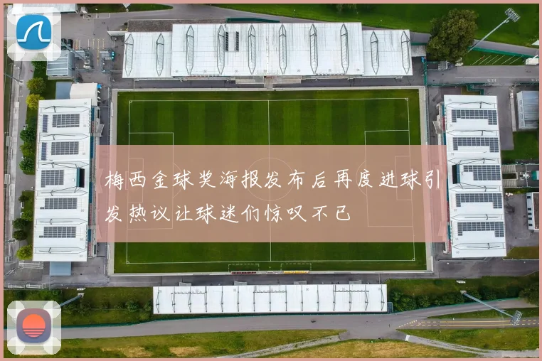 梅西金球奖海报发布后再度进球引发热议让球迷们惊叹不已